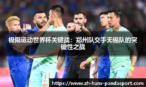 极限运动世界杯关键战：郑州队交手无锡队的突破性之战