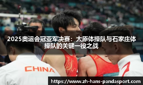 2025奥运会冠亚军决赛：太原体操队与石家庄体操队的关键一役之战