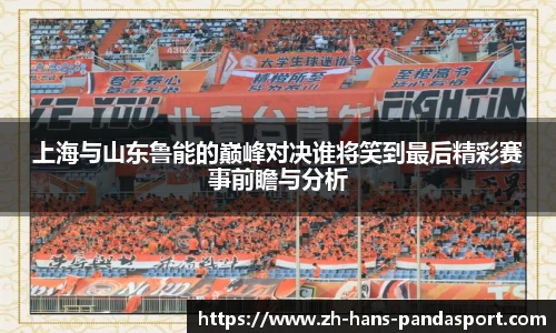 上海与山东鲁能的巅峰对决谁将笑到最后精彩赛事前瞻与分析